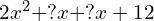 2x^2 + ?x + ?x +12